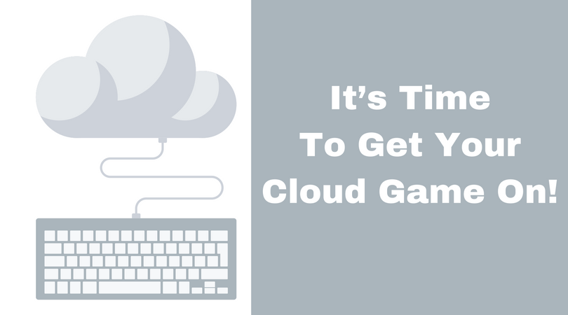 It’s Time To Get Your Cloud Game On!