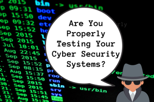 Are You Properly Testing Your Cyber Security Systems?